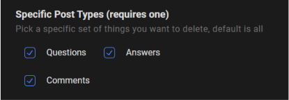 Where do you want Redact to look for delectable content within the Stack Exchange sites? In the "post type" settings box, you can specify whether you want Redact to search in questions, answers, comment sections, or some combination of the three. The choice is yours, Redact is a flexible and comprehensive search and destroy machine.